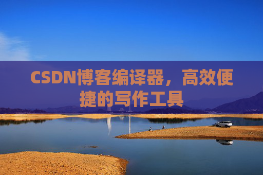CSDN博客编译器，高效便捷的写作工具