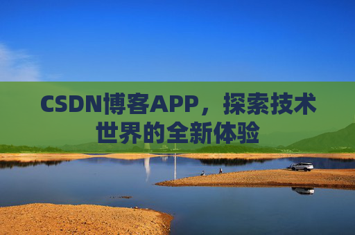CSDN博客APP，探索技术世界的全新体验